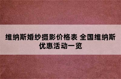 维纳斯婚纱摄影价格表 全国维纳斯优惠活动一览